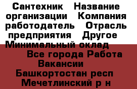 Сантехник › Название организации ­ Компания-работодатель › Отрасль предприятия ­ Другое › Минимальный оклад ­ 25 000 - Все города Работа » Вакансии   . Башкортостан респ.,Мечетлинский р-н